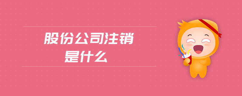 股份公司注銷是什么 股份公司注銷是什么