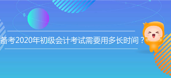 備考2020年初級(jí)會(huì)計(jì)考試需要用多長(zhǎng)時(shí)間？