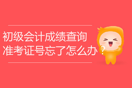 初級(jí)會(huì)計(jì)成績(jī)查詢準(zhǔn)考證號(hào)忘了怎么辦？