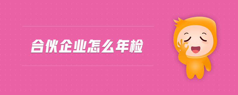 合伙企業(yè)怎么年檢 合伙企業(yè)怎么年檢
