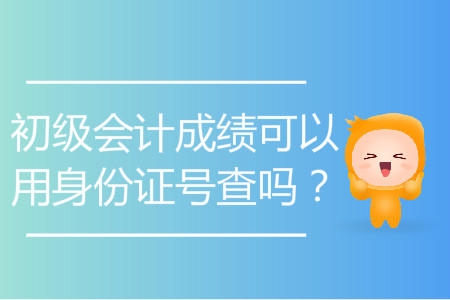 初級會計成績可以用身份證號查嗎？