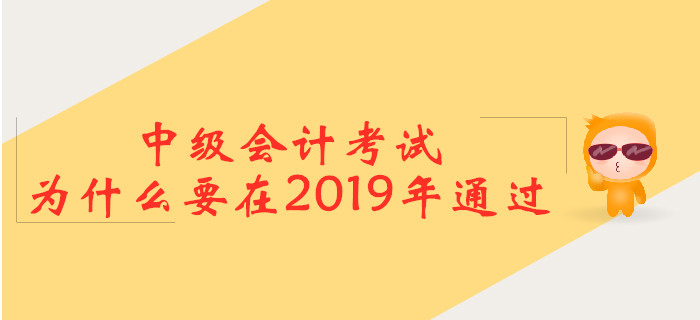 中級會計考試，為什么要在2019年通過？