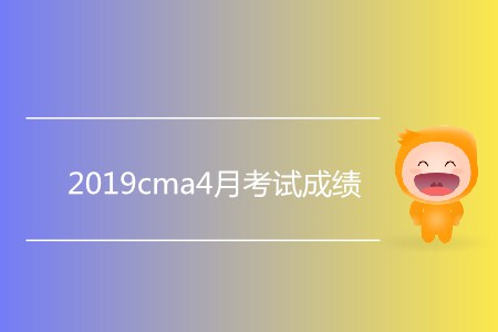 2019cma4月考試成績(jī)公布了嗎？