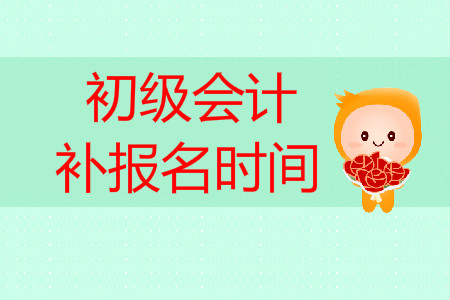 初級(jí)會(huì)計(jì)職稱考試補(bǔ)報(bào)名時(shí)間是什么時(shí)候？