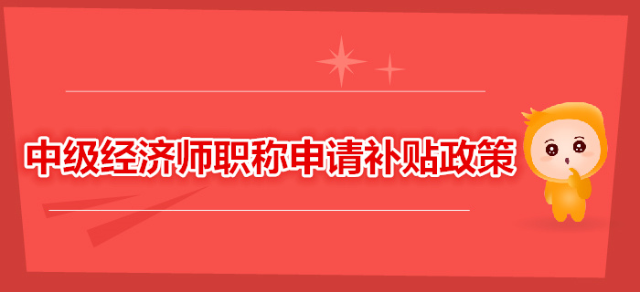 中級(jí)經(jīng)濟(jì)師職稱可以申請(qǐng)補(bǔ)貼，你領(lǐng)了嗎？