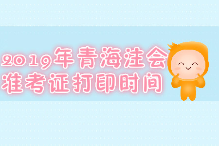2019年青海注會(huì)準(zhǔn)考證打印時(shí)間