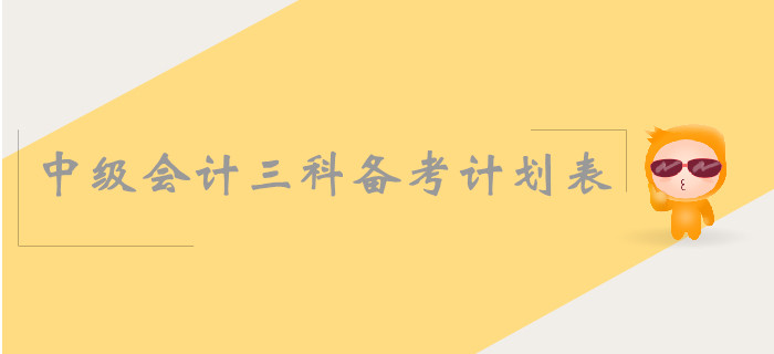 中級(jí)會(huì)計(jì)三科備考計(jì)劃表怎么安排？