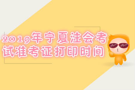 2019年寧夏注會考試準(zhǔn)考證打印時間