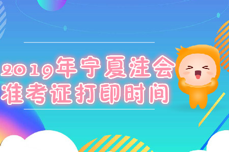 2019年寧夏注會準考證打印時間