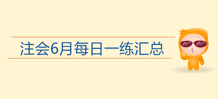 2019年注會考試六月份每日一練匯總 2019年注會考試六月份每日一練匯總