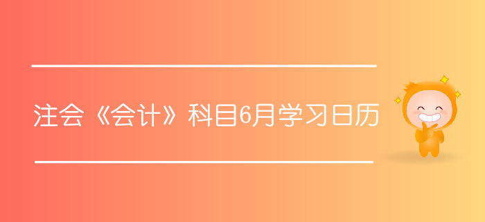 注冊會計師《會計》科目6月學(xué)習(xí)日歷