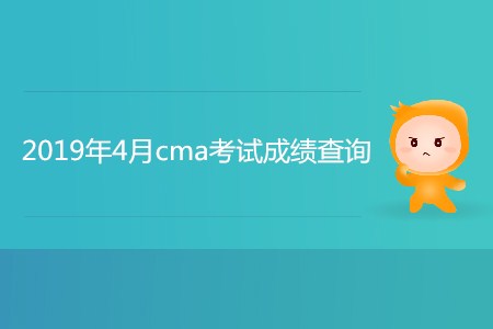 2019年4月cma考試成績查詢開始了嗎？