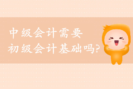 中級會計需要初級會計基礎(chǔ)嗎？