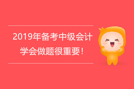 2019年備考中級會計，學(xué)會做題很重要！