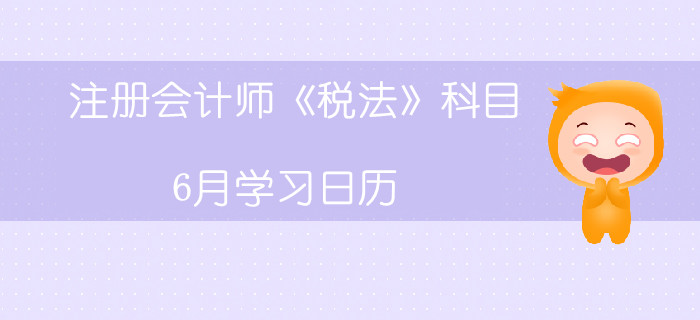 注冊會計師《稅法》科目6月學習日歷