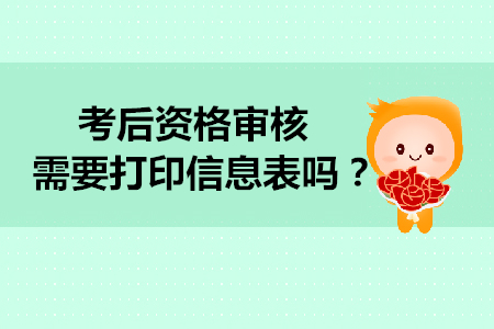2019年初級會計(jì)考后資格審核需要打印信息表嗎？