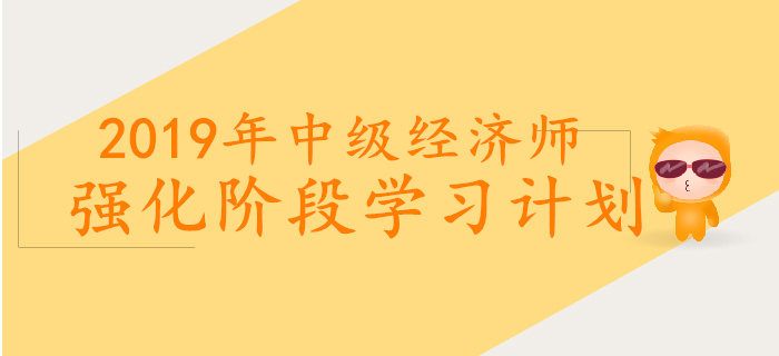 2019年中級經(jīng)濟(jì)師強化階段學(xué)習(xí)計劃 2019年中級經(jīng)濟(jì)師強化階段學(xué)習(xí)計劃