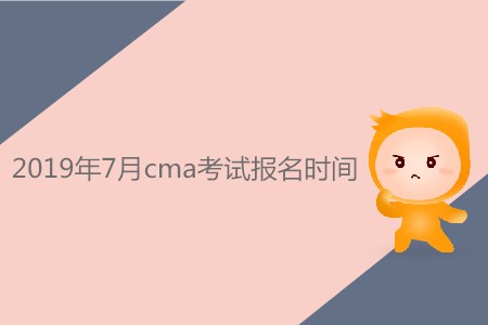 2019年7月cma考試報名時間是否公布