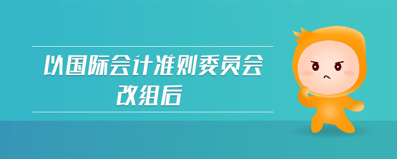 以國際會計(jì)準(zhǔn)則委員會改組后