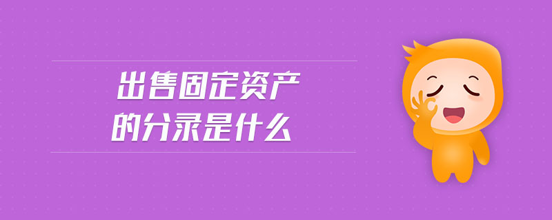 出售固定資產(chǎn)的分錄是什么