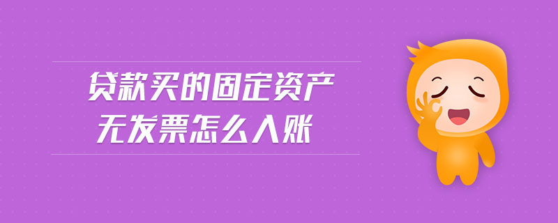 貸款買的固定資產(chǎn)無發(fā)票怎么入賬
