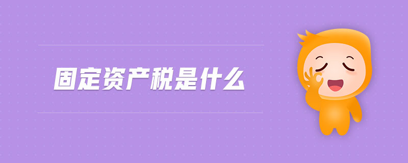 固定資產(chǎn)稅是什么