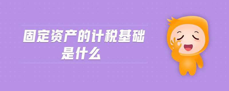 固定資產(chǎn)的計(jì)稅基礎(chǔ)是什么