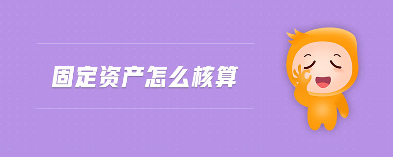 固定資產(chǎn)怎么核算 固定資產(chǎn)怎么核算