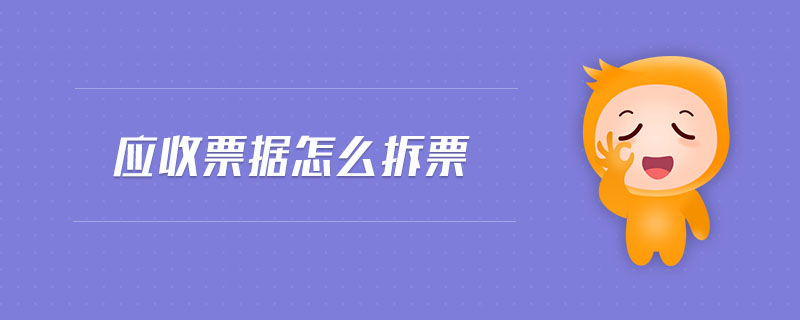 應(yīng)收票據(jù)怎么拆票 應(yīng)收票據(jù)怎么拆票