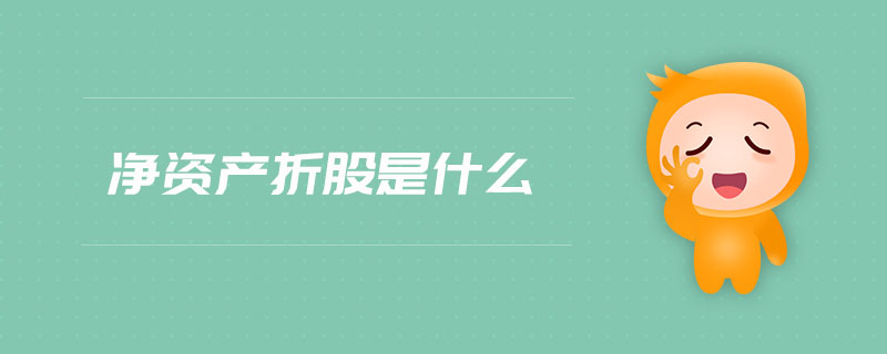 凈資產(chǎn)折股是什么 凈資產(chǎn)折股是什么