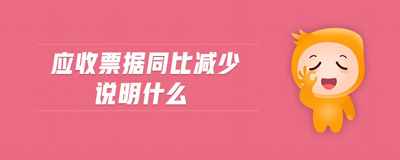應(yīng)收票據(jù)同比減少說明什么 應(yīng)收票據(jù)同比減少說明什么