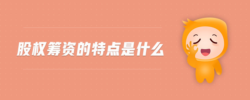 股權(quán)籌資的特點是什么 股權(quán)籌資的特點是什么