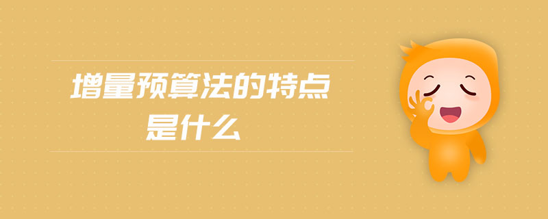 增量預(yù)算法的特點是什么 增量預(yù)算法的特點是什么