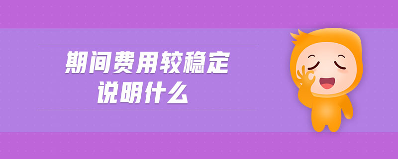 期間費(fèi)用較穩(wěn)定說明什么
