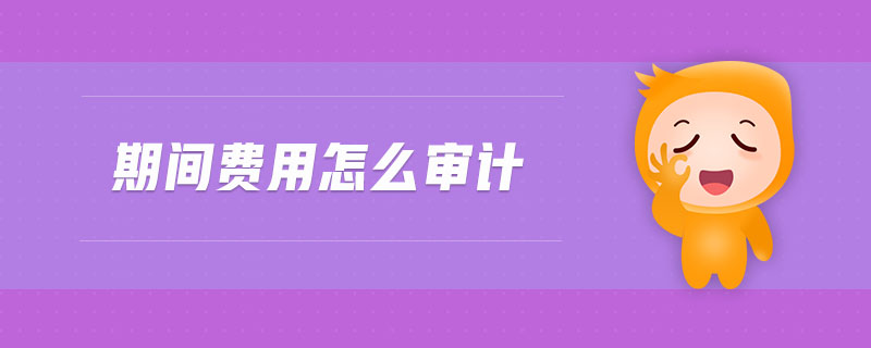期間費(fèi)用怎么審計(jì)