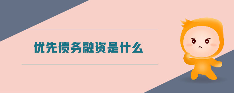 優(yōu)先債務融資是什么