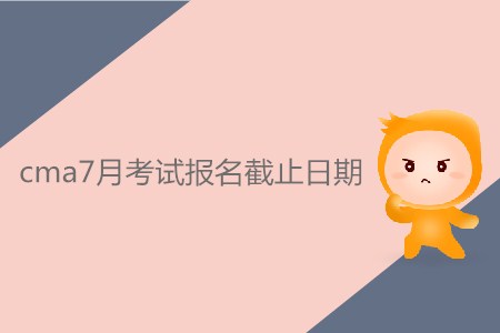cma7月考試報(bào)名截止日期是什么時(shí)候？