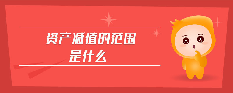 資產(chǎn)減值的范圍是什么