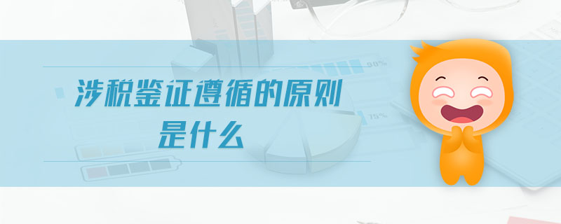 涉稅鑒證遵循的原則是什么 涉稅鑒證遵循的原則是什么