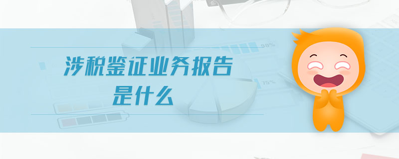 涉稅鑒證業(yè)務(wù)報(bào)告是什么