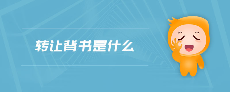 轉(zhuǎn)讓背書(shū)是什么 轉(zhuǎn)讓背書(shū)是什么