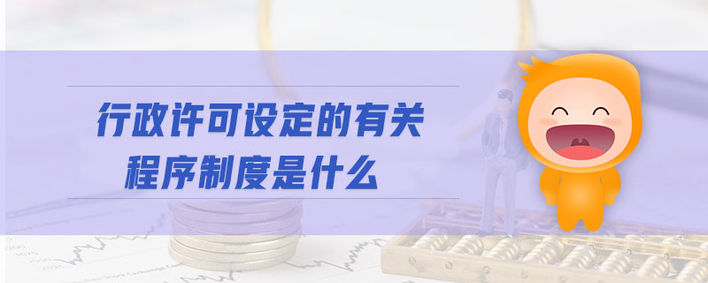 行政許可設定的有關程序制度是什么
