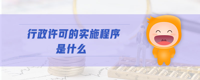 行政許可的實施程序是什么 行政許可的實施程序是什么