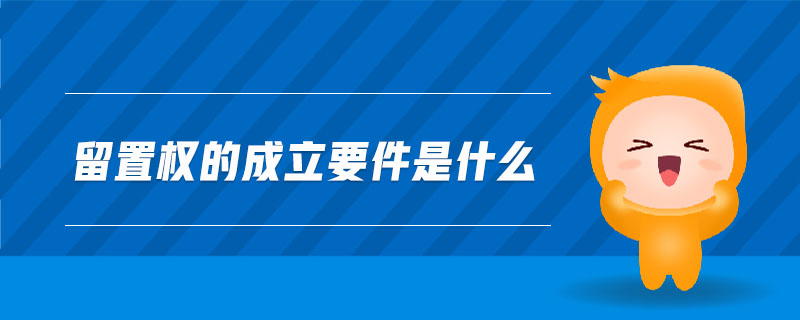 留置權(quán)的成立要件是什么
