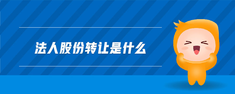 法人股份轉(zhuǎn)讓是什么