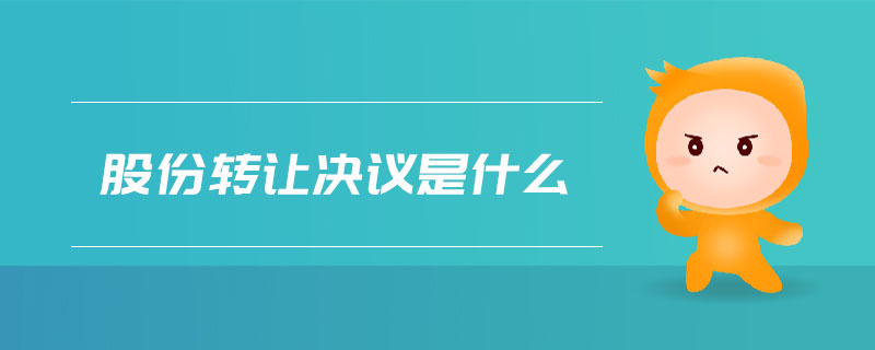 股份轉(zhuǎn)讓決議是什么