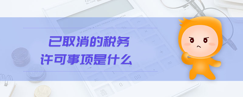 已取消的稅務(wù)許可事項是什么