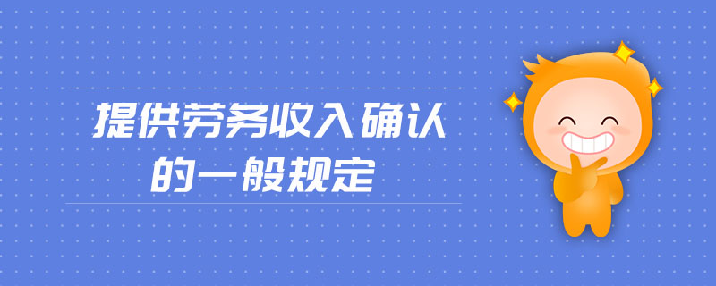 提供勞務收入確認的一般規(guī)定 提供勞務收入確認的一般規(guī)定