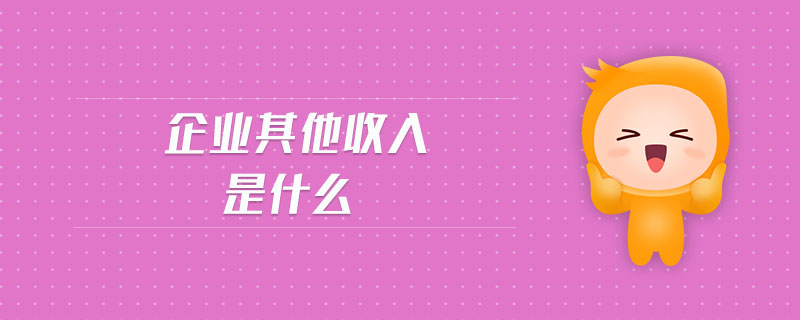 企業(yè)其他收入是什么 企業(yè)其他收入是什么