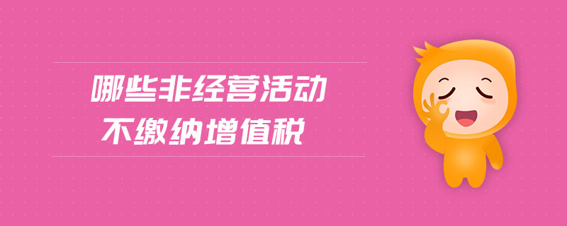 哪些非經(jīng)營活動不繳納增值稅